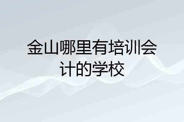 金山哪里有培训会计的学校