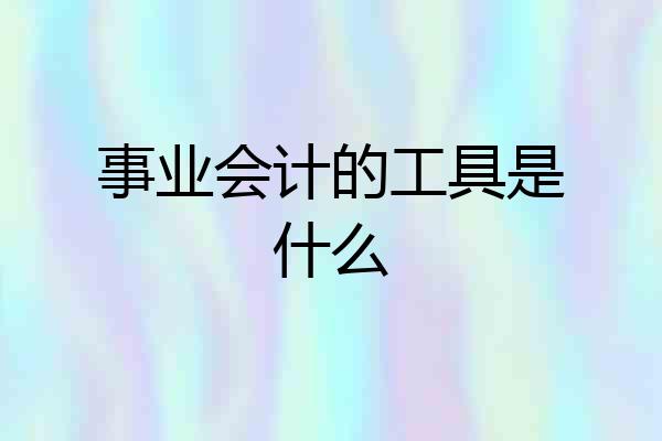 事业会计的工具是什么