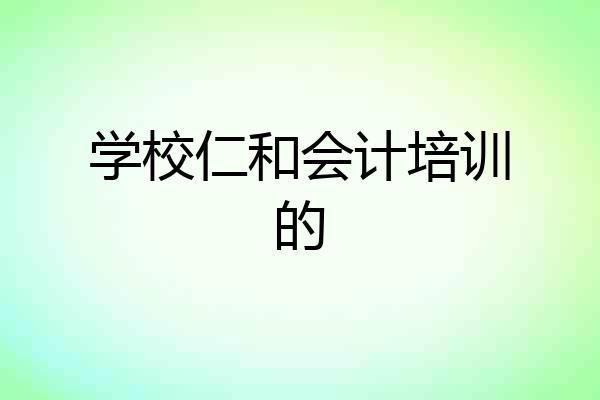 学校仁和会计培训的