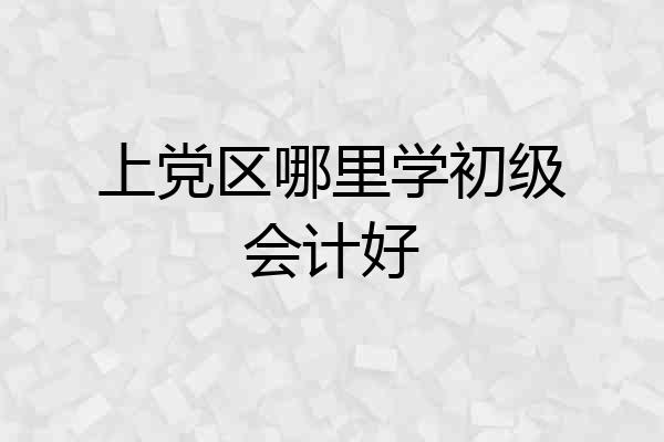 上党区哪里学初级会计好