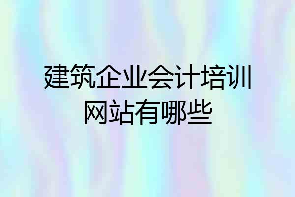 建筑企业会计培训网站有哪些