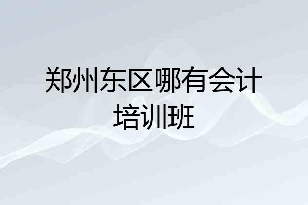 郑州东区哪有会计培训班