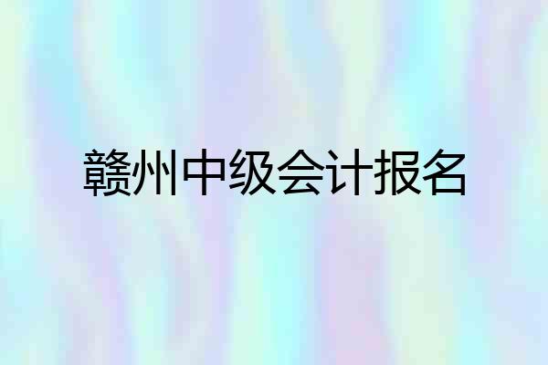 赣州中级会计报名