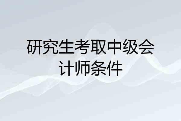 研究生考取中级会计师条件