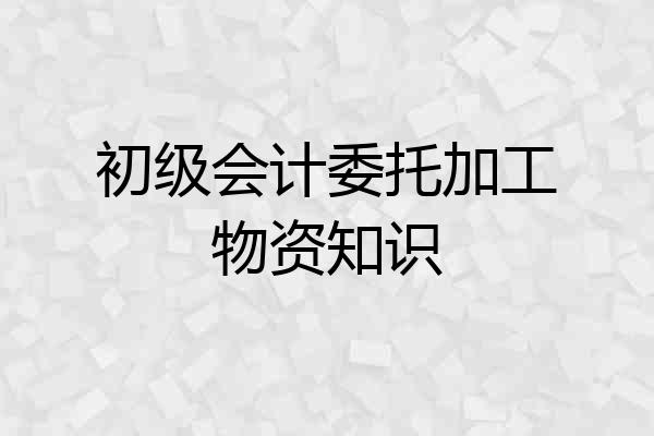 初级会计委托加工物资知识