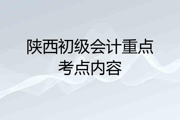陕西初级会计重点考点内容