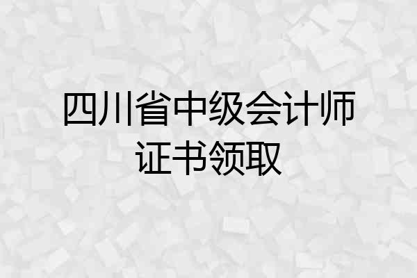 四川省中级会计师证书领取