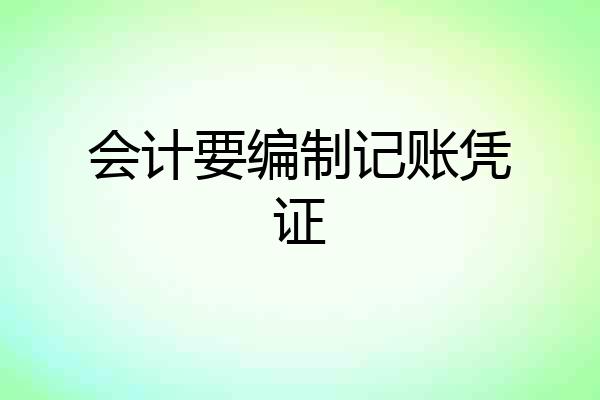 会计要编制记账凭证