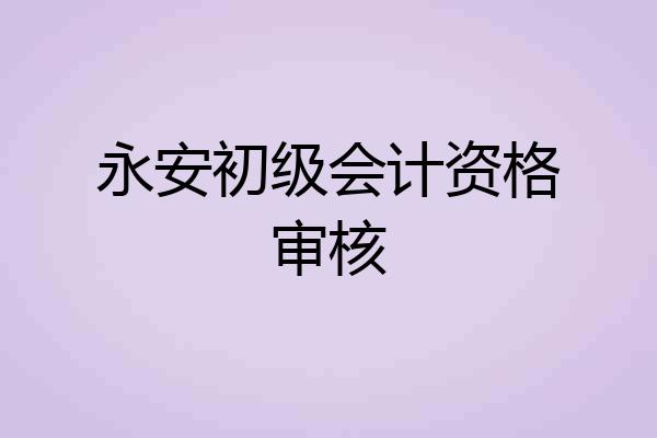 永安初级会计资格审核