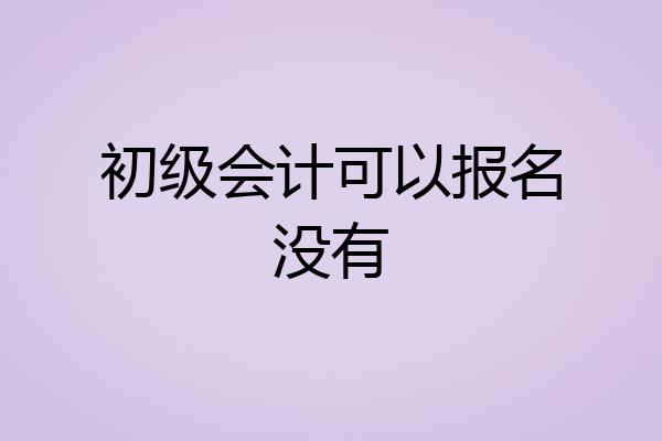 初级会计可以报名没有