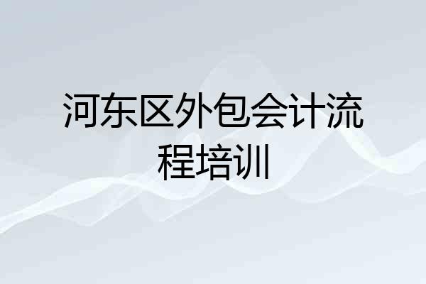 河东区外包会计流程培训