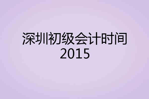 深圳初级会计时间2015