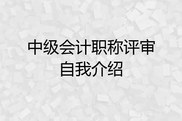 中级会计职称评审自我介绍