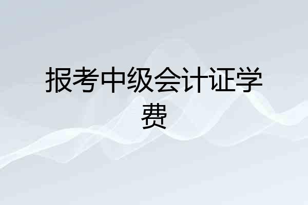 报考中级会计证学费