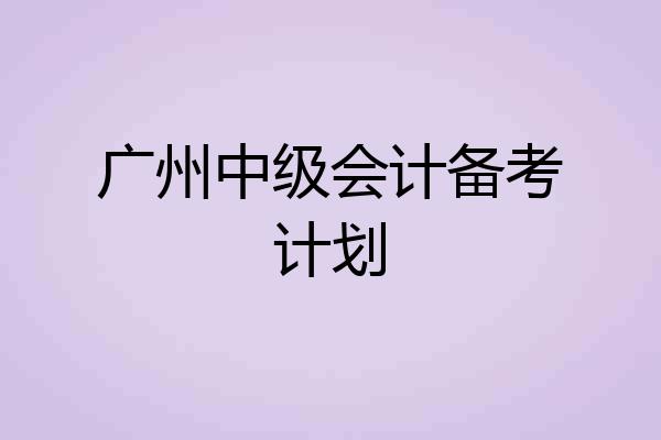 广州中级会计备考计划
