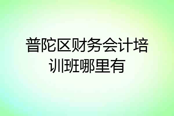 普陀区财务会计培训班哪里有