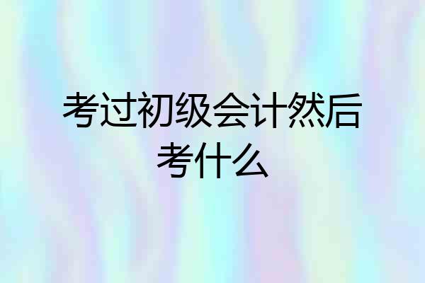 考过初级会计然后考什么