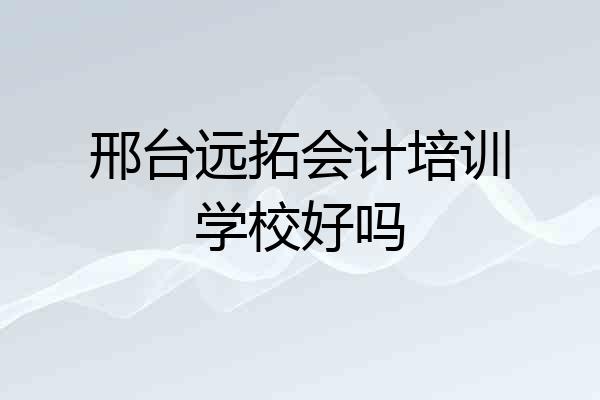 邢台远拓会计培训学校好吗