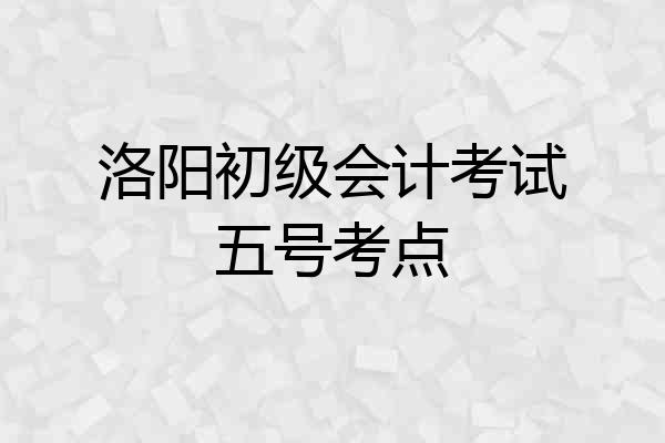 洛阳初级会计考试五号考点