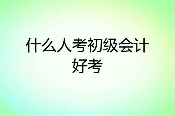 什么人考初级会计好考