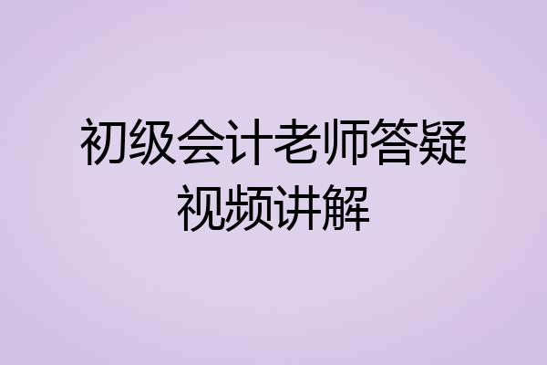 初级会计老师答疑视频讲解