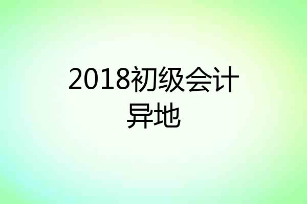2018初级会计异地