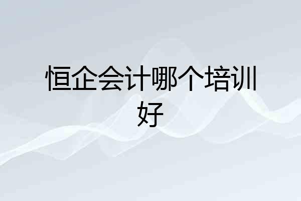 恒企会计哪个培训好