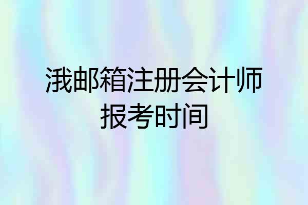 涐邮箱注册会计师报考时间
