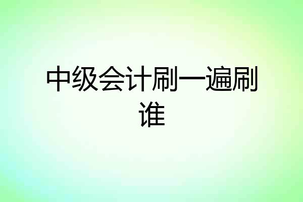 中级会计刷一遍刷谁