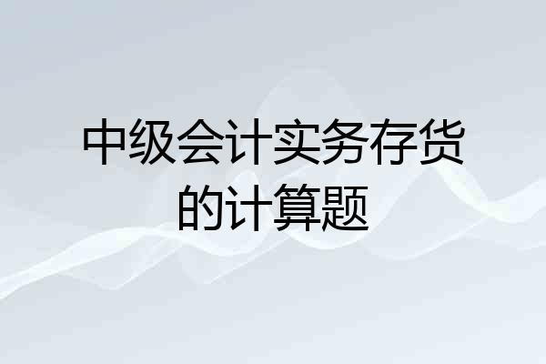 中级会计实务存货的计算题