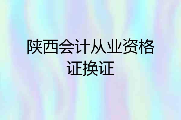 陕西会计从业资格证换证