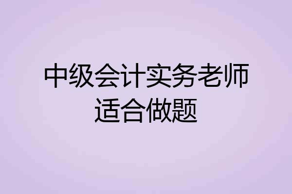 中级会计实务老师适合做题