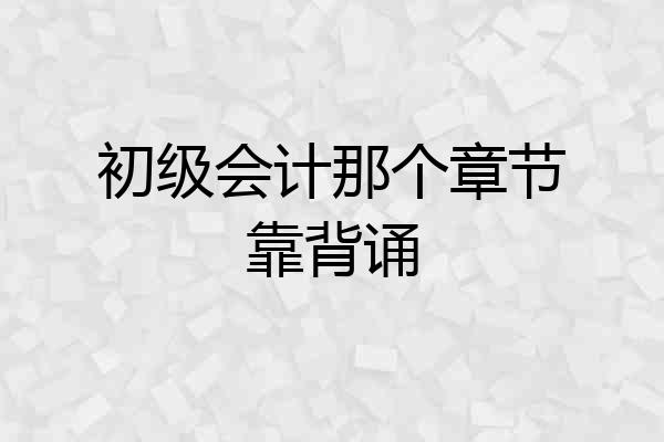 初级会计那个章节靠背诵