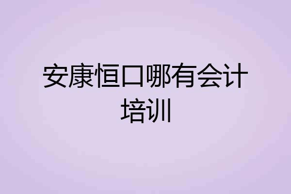 安康恒口哪有会计培训