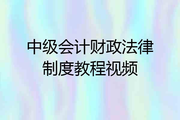 中级会计财政法律制度教程视频