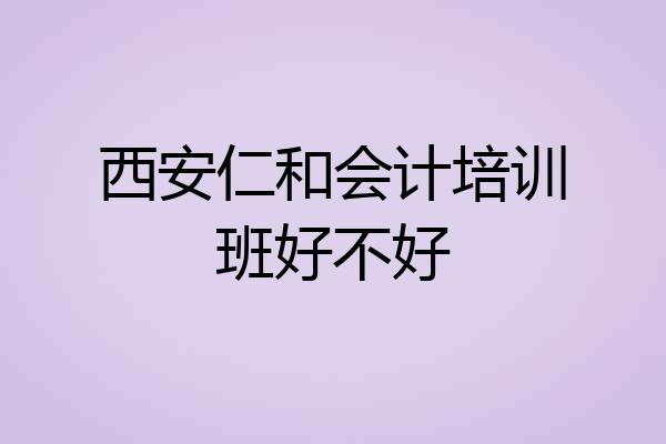 西安仁和会计培训班好不好