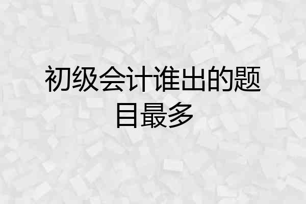 初级会计谁出的题目最多