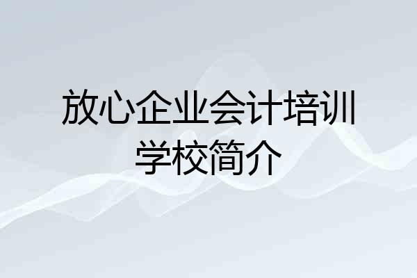 放心企业会计培训学校简介