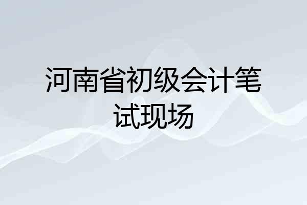 河南省初级会计笔试现场