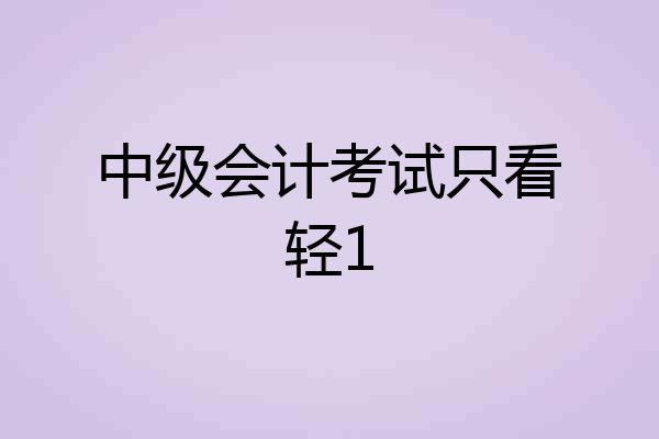 中级会计考试只看轻1