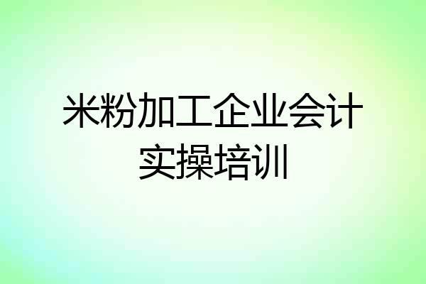 米粉加工企业会计实操培训