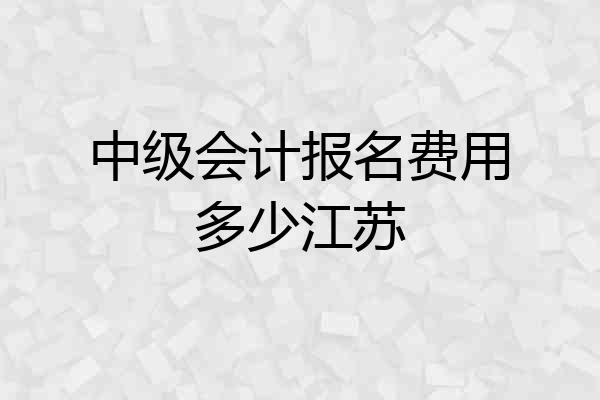 中级会计报名费用多少江苏
