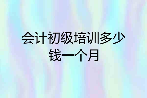 会计初级培训多少钱一个月