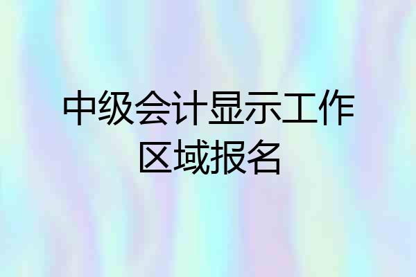 中级会计显示工作区域报名