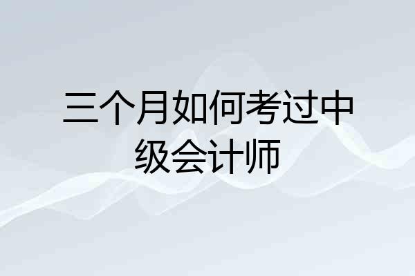 三个月如何考过中级会计师