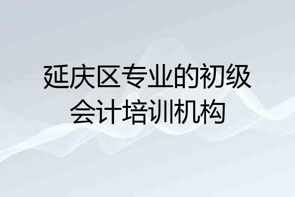 延庆区专业的初级会计培训机构
