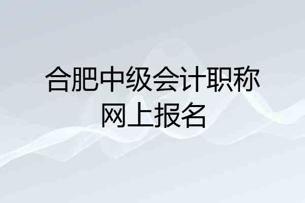 合肥中级会计职称网上报名