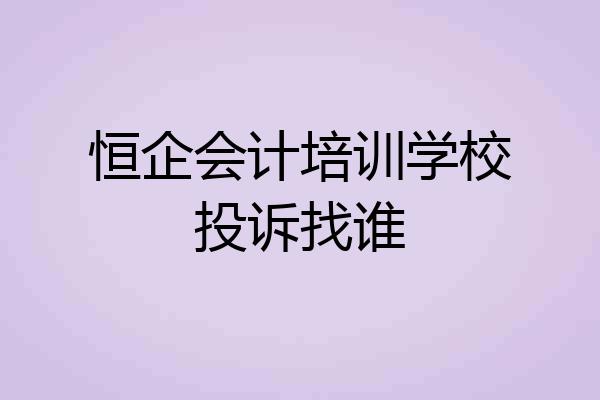 恒企会计培训学校投诉找谁