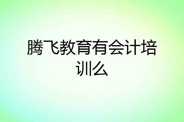 腾飞教育有会计培训么