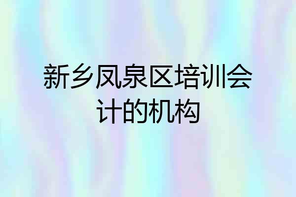 新乡凤泉区培训会计的机构